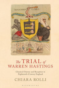 Title: The Trial of Warren Hastings: Classical Oratory and Reception in Eighteenth-Century England, Author: Chiara Rolli