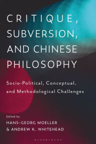 Title: Critique, Subversion, and Chinese Philosophy: Sociopolitical, Conceptual, and Methodological Challenges, Author: Hans-Georg Moeller
