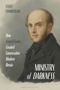 Title: Ministry of Darkness: How Sergei Uvarov Created Conservative Modern Russia, Author: Lesley Chamberlain