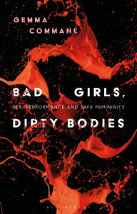 Title: Bad Girls, Dirty Bodies: Sex, Performance and Safe Femininity, Author: Gemma Commane