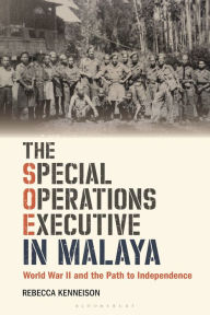 Title: The Special Operations Executive in Malaya: World War II and the Path to Independence, Author: Rebecca Kenneison