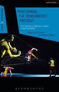 Title: Performing the Remembered Present: The Cognition of Memory in Dance, Theatre and Music, Author: Pil Hansen