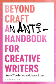 Title: Beyond Craft: An Anti-Handbook for Creative Writers, Author: Steve Westbrook