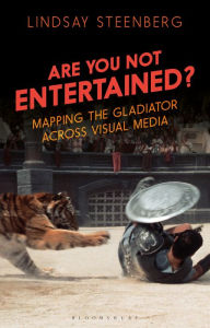 Title: Are You Not Entertained?: Mapping the Gladiator Across Visual Media, Author: Lindsay Steenberg