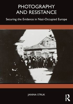 Photography and Resistance: Securing the Evidence Nazi-Occupied Europe