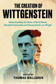 Title: The Creation of Wittgenstein: Understanding the Roles of Rush Rhees, Elizabeth Anscombe and Georg Henrik von Wright, Author: Thomas H. Wallgren