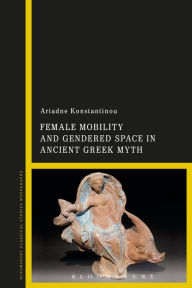 Title: Female Mobility and Gendered Space in Ancient Greek Myth, Author: Ariadne Konstantinou