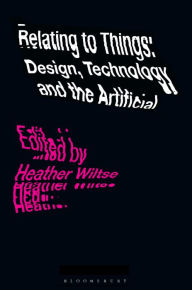 Title: Relating to Things: Design, Technology and the Artificial, Author: Heather Wiltse