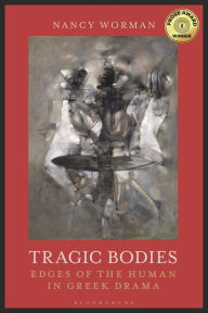 Title: Tragic Bodies: Edges of the Human in Greek Drama, Author: Nancy Worman