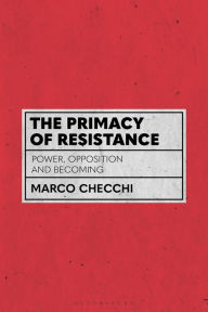 Title: The Primacy of Resistance: Power, Opposition and Becoming, Author: Marco Checchi