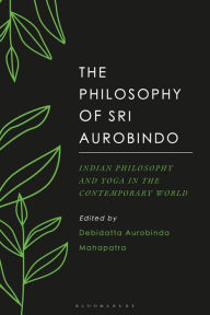 Title: The Philosophy of Sri Aurobindo: Indian Philosophy and Yoga in the Contemporary World, Author: Debidatta Aurobinda Mahapatra