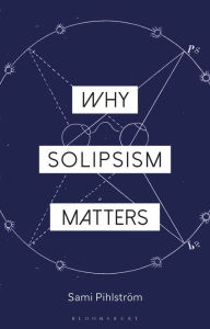 Title: Why Solipsism Matters, Author: Sami Pihlström