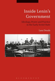 Title: Inside Lenin's Government: Ideology, Power and Practice in the Early Soviet State, Author: Lara Douds