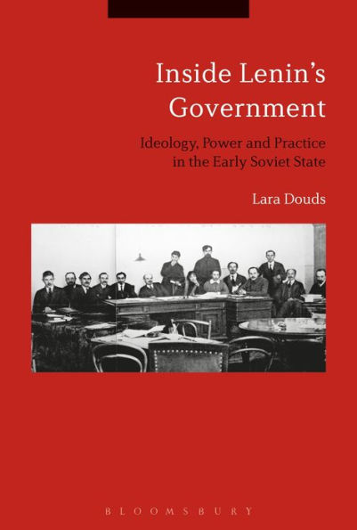 Inside Lenin's Government: Ideology, Power and Practice the Early Soviet State