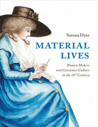 Title: Material Lives: Women Makers and Consumer Culture in the 18th Century, Author: Serena Dyer