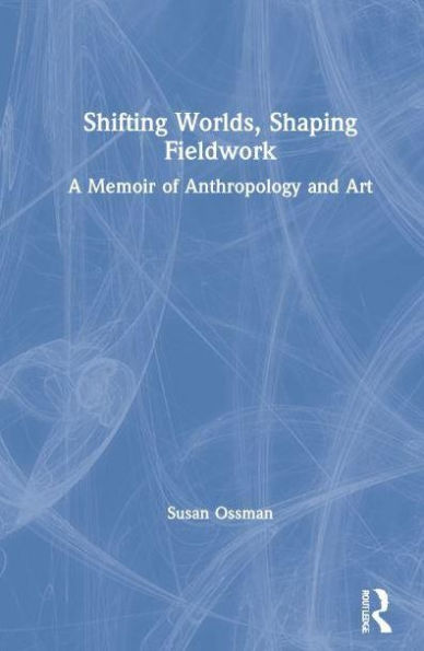 Shifting Worlds, Shaping Fieldwork: A Memoir of Anthropology and Art