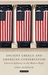 Title: Ancient Greece and American Conservatism: Classical Influence on the Modern Right, Author: John Bloxham