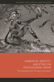 Title: Narrative, Identity and Ethics in Postcolonial Kenya: The Young Women's Christian Association, Author: Eleanor Tiplady Higgs
