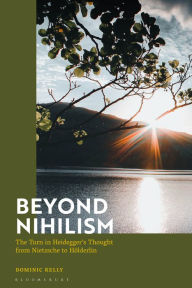 Title: Beyond Nihilism: The Turn in Heidegger's Thought from Nietzsche to Hölderlin, Author: Dominic Kelly