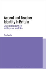 Title: Accent and Teacher Identity in Britain: Linguistic Favouritism and Imposed Identities, Author: Alex Baratta