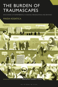 Title: The Burden of Traumascapes: Discourses of Remembering in Bosnia-Herzegovina and Beyond, Author: Maida Kosatica