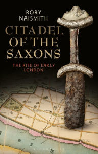 Title: Citadel of the Saxons: The Rise of Early London, Author: Rory Naismith