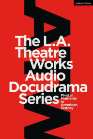 Title: The L.A. Theatre Works Audio Docudrama Series: Pivotal Moments in American History, Author: Bloomsbury Academic
