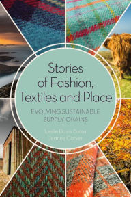 Title: Stories of Fashion, Textiles, and Place: Evolving Sustainable Supply Chains, Author: Leslie Davis Burns