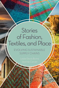 Title: Stories of Fashion, Textiles, and Place: Evolving Sustainable Supply Chains, Author: Leslie Davis Burns