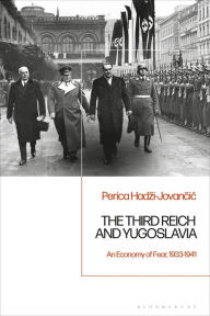 Title: The Third Reich and Yugoslavia: An Economy of Fear, 1933-1941, Author: Perica Hadzi-Jovancic