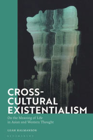 Title: Cross-Cultural Existentialism: On the Meaning of Life in Asian and Western Thought, Author: Leah Kalmanson