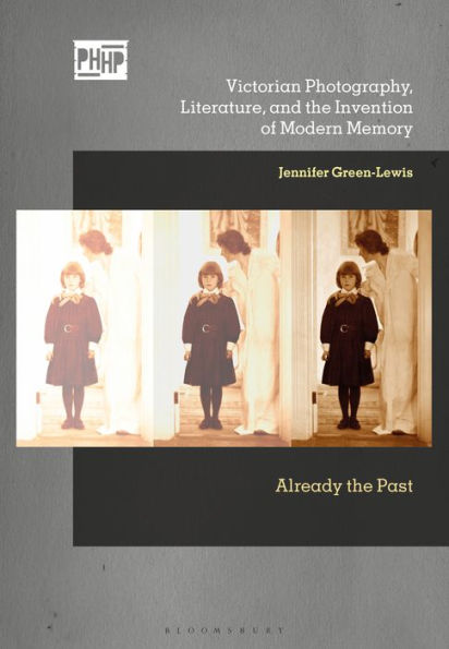 Victorian Photography, Literature, and the Invention of Modern Memory: Already Past