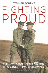 Title: Fighting Proud: The Untold Story of the Gay Men Who Served in Two World Wars, Author: Stephen Bourne