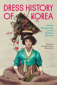 Title: Dress History of Korea: Critical Perspectives on Primary Sources, Author: Kyunghee Pyun
