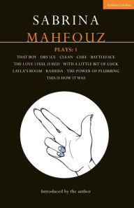 Title: Sabrina Mahfouz Plays: 1: That Boy; Dry Ice; Clean; Chef; Battleface; The Love I Feel is Red; With a Little Bit of Luck; Layla's Room; Rashida; Power of Plumbing; This is How it Was, Author: Sabrina Mahfouz