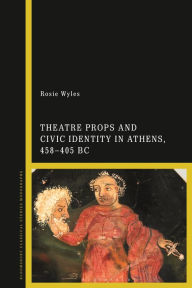 Title: Theatre Props and Civic Identity in Athens, 458-405 BC, Author: Rosie Wyles