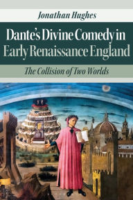 Title: Dante's Divine Comedy in Early Renaissance England: The Collision of Two Worlds, Author: Jonathan Hughes