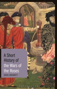 Title: A Short History of the Wars of the Roses, Author: David Grummitt