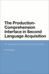 Title: The Production-Comprehension Interface in Second Language Acquisition: An Integrated Encoding-Decoding Model, Author: Anke Lenzing