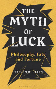Title: The Myth of Luck: Philosophy, Fate, and Fortune, Author: Steven D. Hales