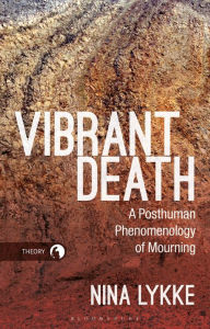 Title: Vibrant Death: A Posthuman Phenomenology of Mourning, Author: Nina Lykke