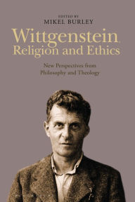 Title: Wittgenstein, Religion and Ethics: New Perspectives from Philosophy and Theology, Author: Mikel Burley