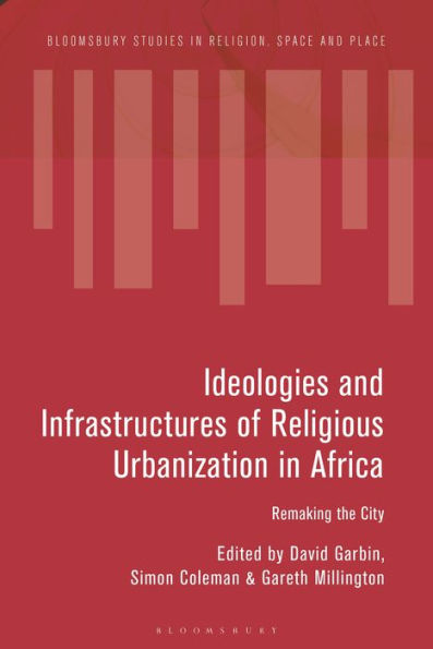 Ideologies and Infrastructures of Religious Urbanization in Africa: Remaking the City