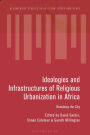 Ideologies and Infrastructures of Religious Urbanization in Africa: Remaking the City