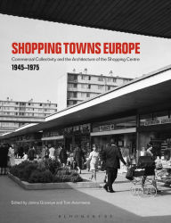 Title: Shopping Towns Europe: Commercial Collectivity and the Architecture of the Shopping Centre, 1945-1975, Author: Janina Gosseye