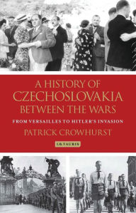 Title: A History of Czechoslovakia Between the Wars: From Versailles to Hitler's Invasion, Author: Patrick Crowhurst