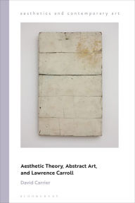 Title: Aesthetic Theory, Abstract Art, and Lawrence Carroll, Author: David Carrier