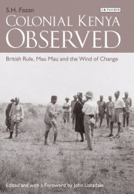 Title: Colonial Kenya Observed: British Rule, Mau Mau and the Wind of Change, Author: S. H. Fazan