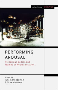 Title: Performing Arousal: Precarious Bodies and Frames of Representation, Author: Julia Listengarten