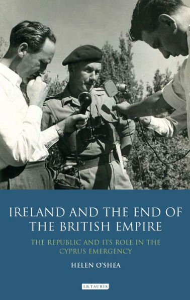 Ireland and the End of British Empire: Republic its Role Cyprus Emergency